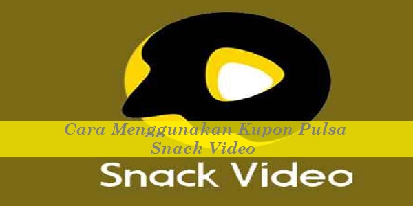 Cara Menggunakan Kupon Pulsa Snack Video